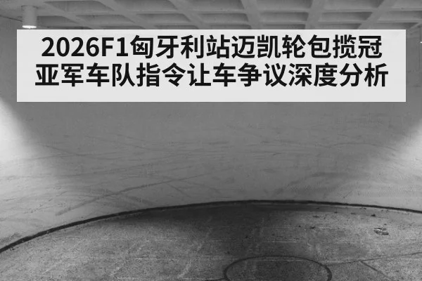 2026F1匈牙利站迈凯轮包揽冠亚军车队指令让车争议深度分析