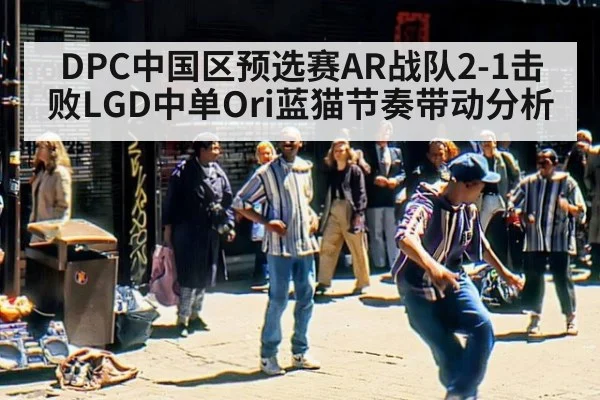 DPC中国区预选赛AR战队2-1击败LGD中单Ori蓝猫节奏带动分析