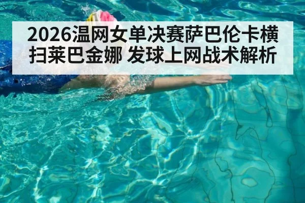 2026温网女单决赛萨巴伦卡横扫莱巴金娜 发球上网战术解析