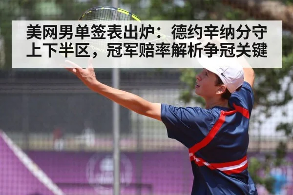 美网男单签表出炉：德约辛纳分守上下半区，冠军赔率解析争冠关键