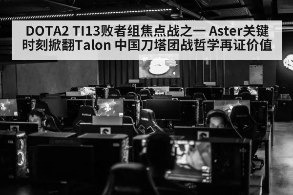 DOTA2 TI13败者组焦点战之一 Aster关键时刻掀翻Talon 中国刀塔团战哲学再证价值