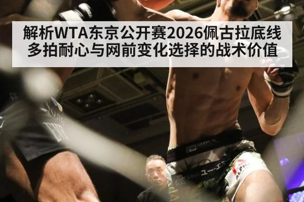 解析WTA东京公开赛2026佩古拉底线多拍耐心与网前变化选择的战术价值