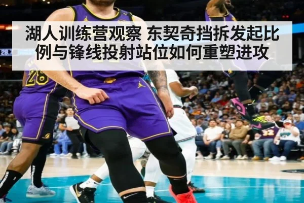 湖人训练营观察 东契奇挡拆发起比例与锋线投射站位如何重塑进攻