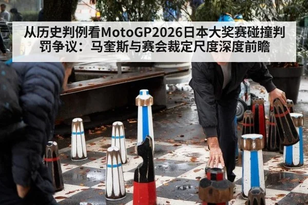 从历史判例看MotoGP2026日本大奖赛碰撞判罚争议:马奎斯与赛会裁定尺度深度前瞻