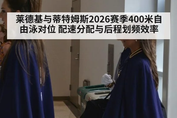 莱德基与蒂特姆斯2026赛季400米自由泳对位 配速分配与后程划频效率