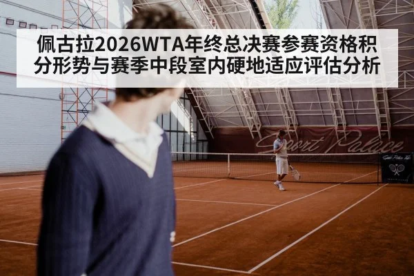 佩古拉2026WTA年终总决赛参赛资格积分形势与赛季中段室内硬地适应评估分析