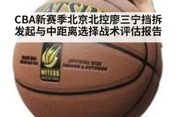 CBA新赛季北京北控廖三宁挡拆发起与中距离选择战术评估报告